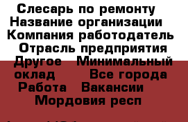 Слесарь по ремонту › Название организации ­ Компания-работодатель › Отрасль предприятия ­ Другое › Минимальный оклад ­ 1 - Все города Работа » Вакансии   . Мордовия респ.